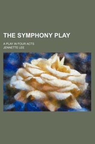 Cover of The Symphony Play; A Play in Four Acts