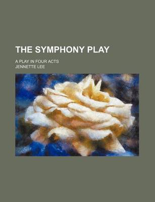 Book cover for The Symphony Play; A Play in Four Acts