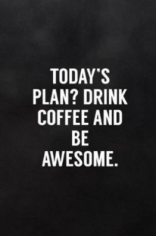 Cover of Today's Plan? Drink Coffee and Be Awesome.