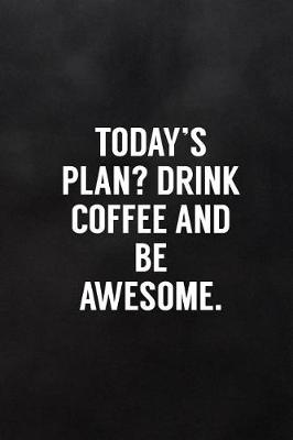 Book cover for Today's Plan? Drink Coffee and Be Awesome.