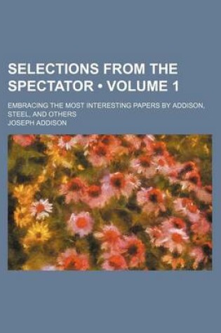 Cover of Selections from the Spectator (Volume 1); Embracing the Most Interesting Papers by Addison, Steel, and Others