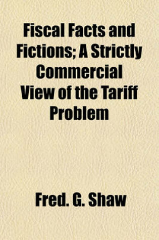 Cover of Fiscal Facts and Fictions; A Strictly Commercial View of the Tariff Problem