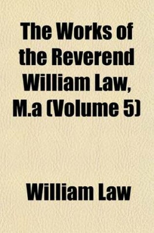 Cover of The Works of the Reverend William Law, M.a (Volume 5)