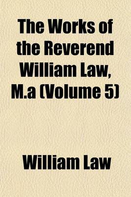 Book cover for The Works of the Reverend William Law, M.a (Volume 5)