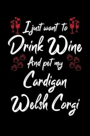 Cover of I Just Want To Drink Wine And Pet My Cardigan Welsh Corgi