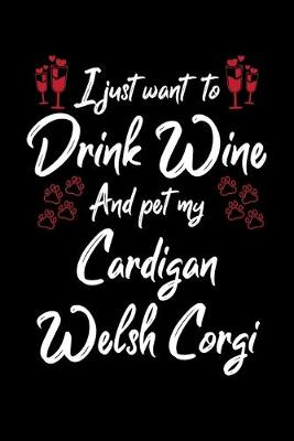Book cover for I Just Want To Drink Wine And Pet My Cardigan Welsh Corgi