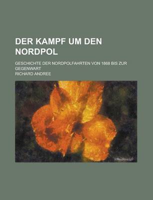 Book cover for Der Kampf Um Den Nordpol; Geschichte Der Nordpolfahrten Von 1868 Bis Zur Gegenwart