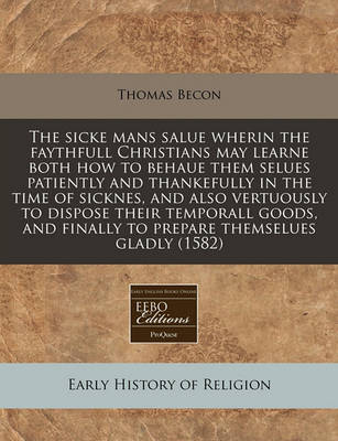 Book cover for The Sicke Mans Salue Wherin the Faythfull Christians May Learne Both How to Behaue Them Selues Patiently and Thankefully in the Time of Sicknes, and Also Vertuously to Dispose Their Temporall Goods, and Finally to Prepare Themselues Gladly (1582)