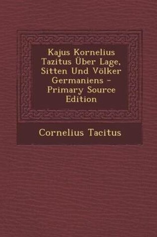 Cover of Kajus Kornelius Tazitus Uber Lage, Sitten Und Volker Germaniens
