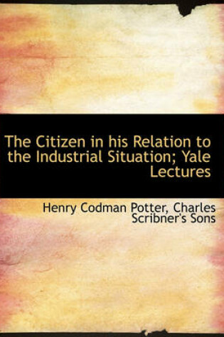 Cover of The Citizen in His Relation to the Industrial Situation; Yale Lectures