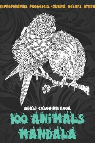 Cover of 100 Animals Mandala - Adult Coloring Book - Hippopotamus, Proboscis, Iguana, Wolves, other