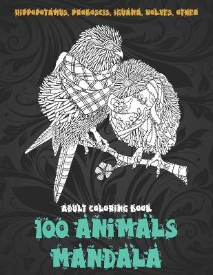 Cover of 100 Animals Mandala - Adult Coloring Book - Hippopotamus, Proboscis, Iguana, Wolves, other