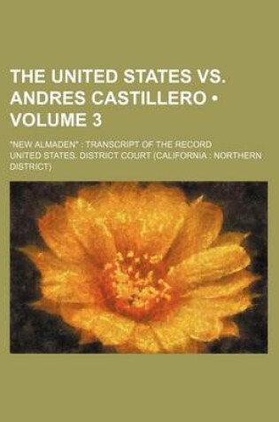 Cover of The United States vs. Andres Castillero (Volume 3); New Almaden Transcript of the Record