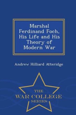 Cover of Marshal Ferdinand Foch, His Life and His Theory of Modern War - War College Series