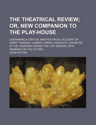 Book cover for The Theatrical Review; Or, New Companion to the Play-House. Containing a Critical and Historical Account of Every Tragedy, Comedy, Opera, Farce Etc. E