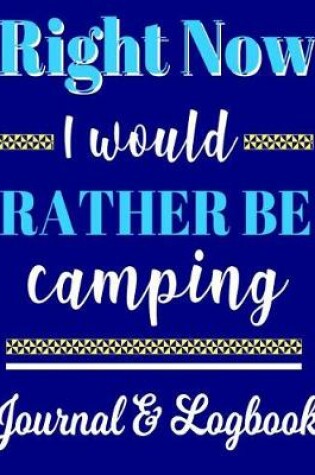 Cover of Right Now I Would Rather Be Camping Journal & Logbook