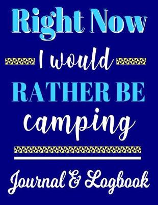 Book cover for Right Now I Would Rather Be Camping Journal & Logbook