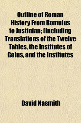 Cover of Outline of Roman History from Romulus to Justinian; (Including Translations of the Twelve Tables, the Institutes of Gaius, and the Institutes