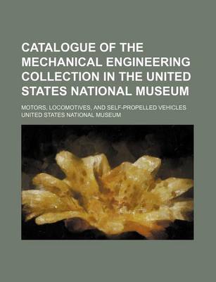 Book cover for Catalogue of the Mechanical Engineering Collection in the United States National Museum; Motors, Locomotives, and Self-Propelled Vehicles