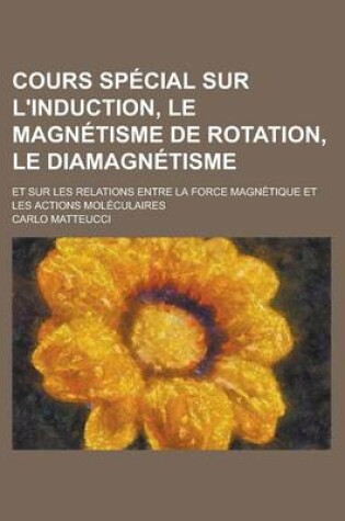 Cover of Cours Special Sur L'Induction, Le Magnetisme de Rotation, Le Diamagnetisme; Et Sur Les Relations Entre La Force Magnetique Et Les Actions Moleculaires