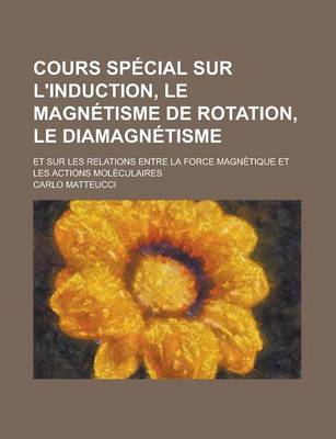 Book cover for Cours Special Sur L'Induction, Le Magnetisme de Rotation, Le Diamagnetisme; Et Sur Les Relations Entre La Force Magnetique Et Les Actions Moleculaires