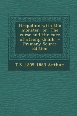 Cover of Grappling with the Monster, Or, the Curse and the Cure of Strong Drink