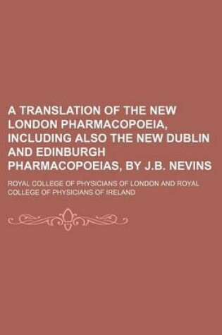 Cover of A Translation of the New London Pharmacopoeia, Including Also the New Dublin and Edinburgh Pharmacopoeias, by J.B. Nevins