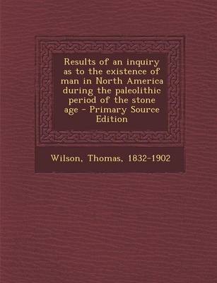 Book cover for Results of an Inquiry as to the Existence of Man in North America During the Paleolithic Period of the Stone Age - Primary Source Edition