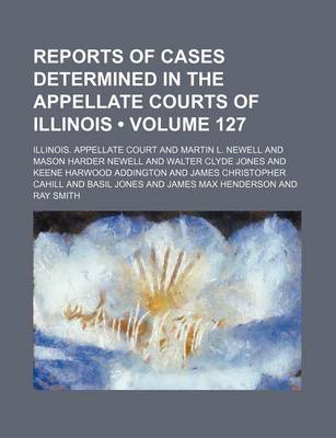 Book cover for Reports of Cases Determined in the Appellate Courts of Illinois (Volume 127)