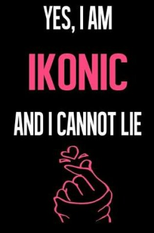 Cover of Yes, I Am IKONIC And I Cannot Lie