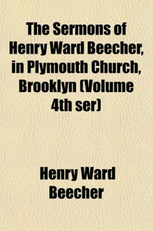 Cover of The Sermons of Henry Ward Beecher, in Plymouth Church, Brooklyn (Volume 4th Ser)