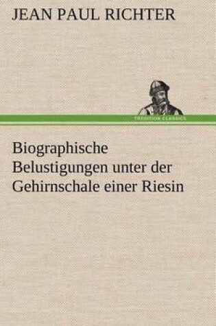 Cover of Biographische Belustigungen Unter Der Gehirnschale Einer Riesin