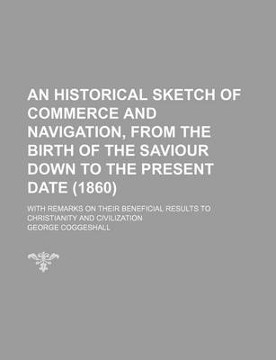 Book cover for An Historical Sketch of Commerce and Navigation, from the Birth of the Saviour Down to the Present Date (1860); With Remarks on Their Beneficial Results to Christianity and Civilization