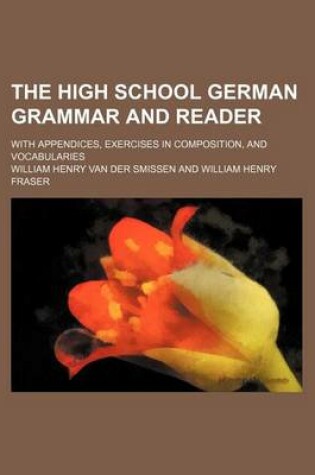 Cover of The High School German Grammar and Reader; With Appendices, Exercises in Composition, and Vocabularies