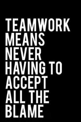 Cover of Teamwork Means Never Having to Accept All the Blame