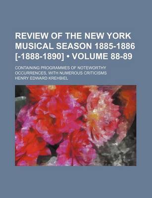 Book cover for Review of the New York Musical Season 1885-1886 [-1888-1890] (Volume 88-89); Containing Programmes of Noteworthy Occurrences, with Numerous Criticisms