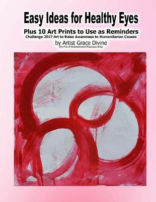 Book cover for Easy Ideas for Healthy Eyes Plus 10 Art Prints to Use as Reminders Challenge 2017 Art to Raise Awareness to Humanitarian Causes by Artist Grace Divine