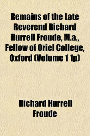 Cover of Remains of the Late Reverend Richard Hurrell Froude, M.A., Fellow of Oriel College, Oxford (Volume 1 1p)