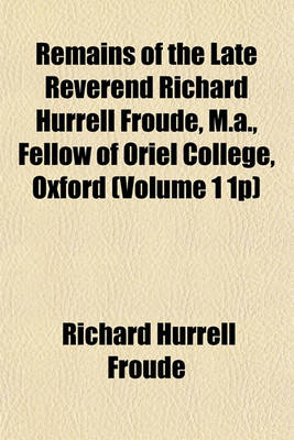 Book cover for Remains of the Late Reverend Richard Hurrell Froude, M.A., Fellow of Oriel College, Oxford (Volume 1 1p)