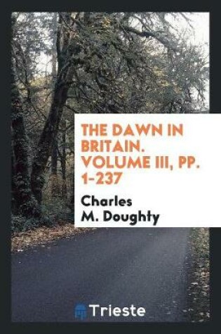 Cover of The Dawn in Britain. Volume III, Pp. 1-237