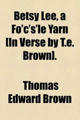 Book cover for Betsy Lee, a Fo'c's'le Yarn [In Verse by T.E. Brown].