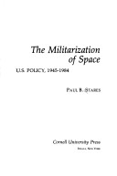 Cover of The Militarizatin of Space: U.S. Policy, 1945-1984