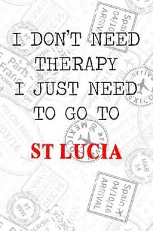 Cover of I Don't Need Therapy I Just Need To Go To St Lucia