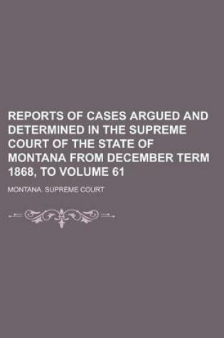 Cover of Reports of Cases Argued and Determined in the Supreme Court of the State of Montana from December Term 1868, to Volume 61