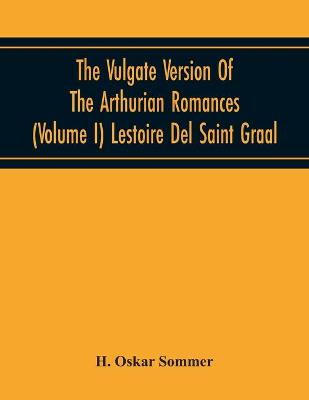 Book cover for The Vulgate Version Of The Arthurian Romances (Volume I) Lestoire Del Saint Graal