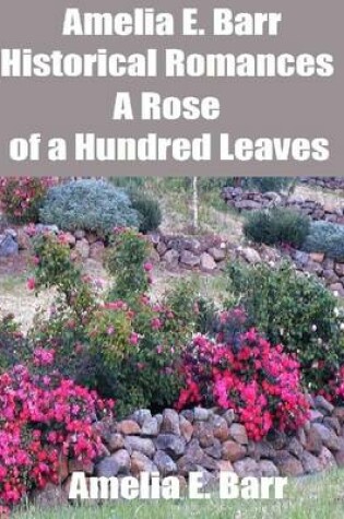 Cover of Amelia E. Barr Historical Romances: A Rose of a Hundred Leaves