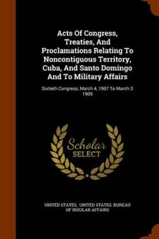 Cover of Acts of Congress, Treaties, and Proclamations Relating to Noncontiguous Territory, Cuba, and Santo Domingo and to Military Affairs