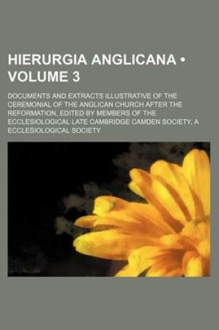 Cover of A Hierurgia Anglicana (Volume 3); Documents and Extracts Illustrative of the Ceremonial of the Anglican Church After the Reformation, Edited by Members of the Ecclesiological Late Cambridge Camden Society