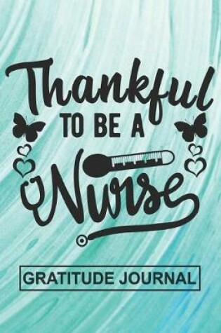 Cover of Thankful To Be A Nurse - Gratitude Journal