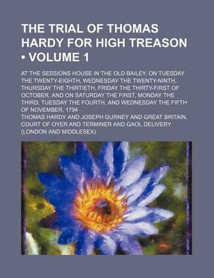 Book cover for The Trial of Thomas Hardy for High Treason (Volume 1); At the Sessions House in the Old Bailey, on Tuesday the Twenty-Eighth, Wednesday the Twenty-Ninth, Thursday the Thirtieth, Friday the Thirty-First of October, and on Saturday the First, Monday the Third, T